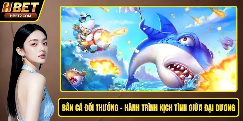 Bắn Cá Đổi Thưởng – Hành Trình Kịch Tính Giữa Đại Dương