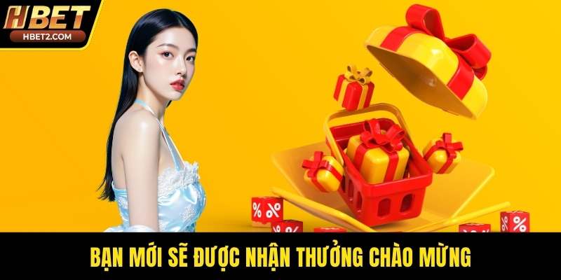 Bạn mới sẽ được nhận thưởng chào mừng