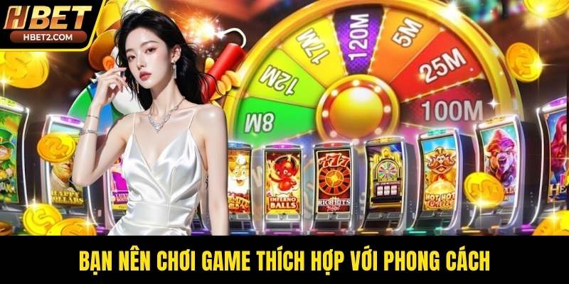 Bạn nên chơi game thích hợp với phong cách