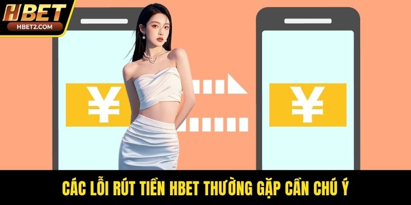 Các lỗi rút tiền HBET thường gặp cần chú ý