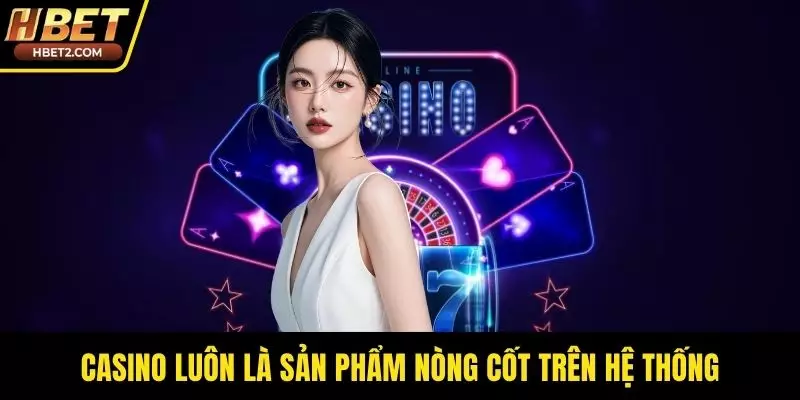 Casino luôn là sản phẩm nòng cốt trên hệ thống