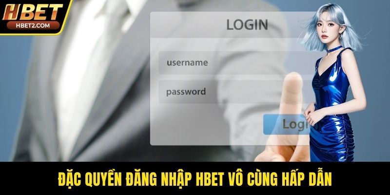 Đặc quyền đăng nhập HBET vô cùng hấp dẫn