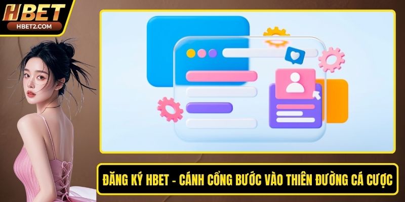 Đăng Ký HBET - Cánh Cổng Bước Vào Thiên Đường Cá Cược