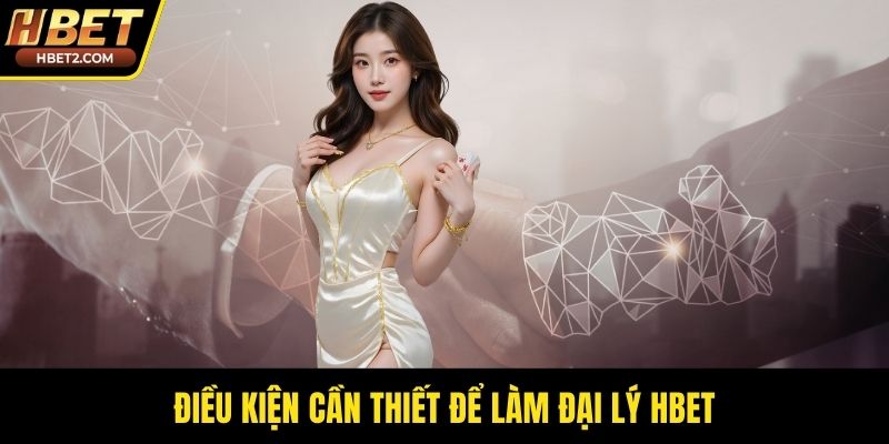 Điều kiện cần thiết để làm đại lý HBET