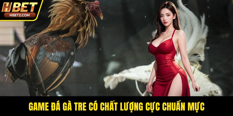 Game đá gà tre có chất lượng cực chuẩn mực