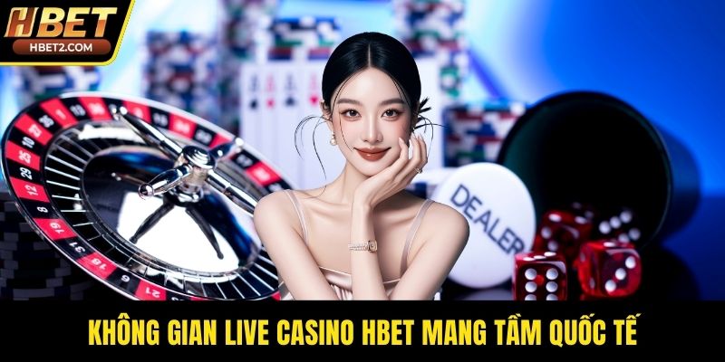 Không gian live casino HBET mang tầm quốc tế