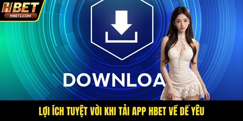 Lợi ích tuyệt vời khi tải app HBET về dế yêu