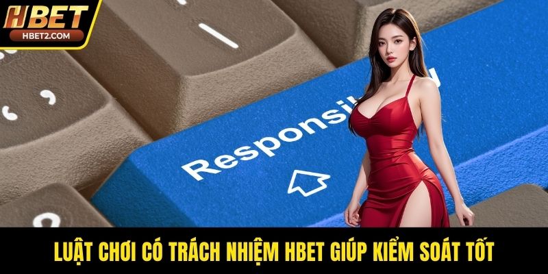 Luật chơi có trách nhiệm HBET giúp kiểm soát tốt