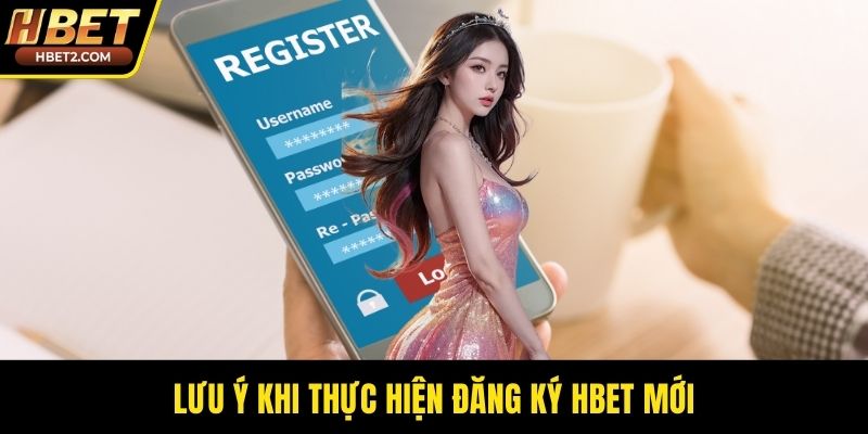 Lưu ý khi thực hiện đăng ký HBET mới