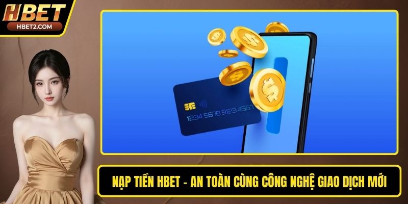 Nạp Tiền HBET - An Toàn Cùng Công Nghệ Giao Dịch Mới