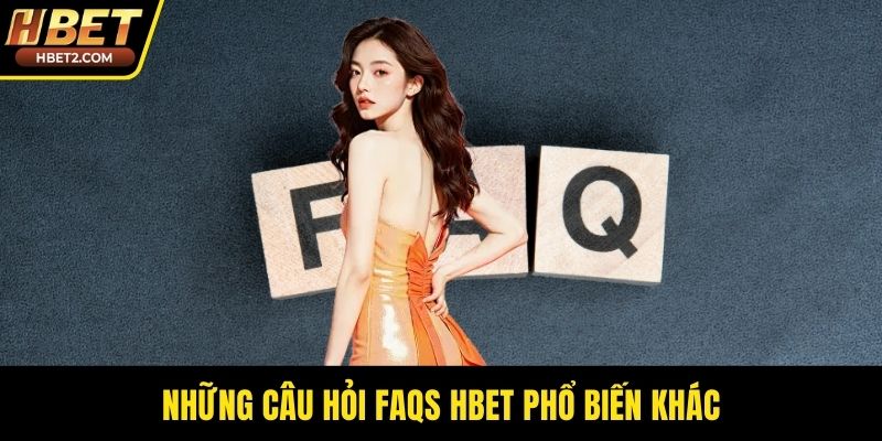 Những câu hỏi FAQs HBET phổ biến khác