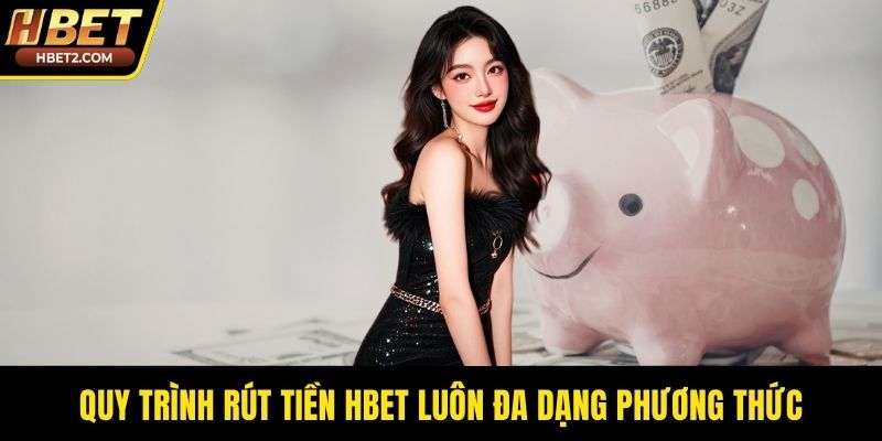 Quy trình rút tiền HBET luôn đa dạng phương thức