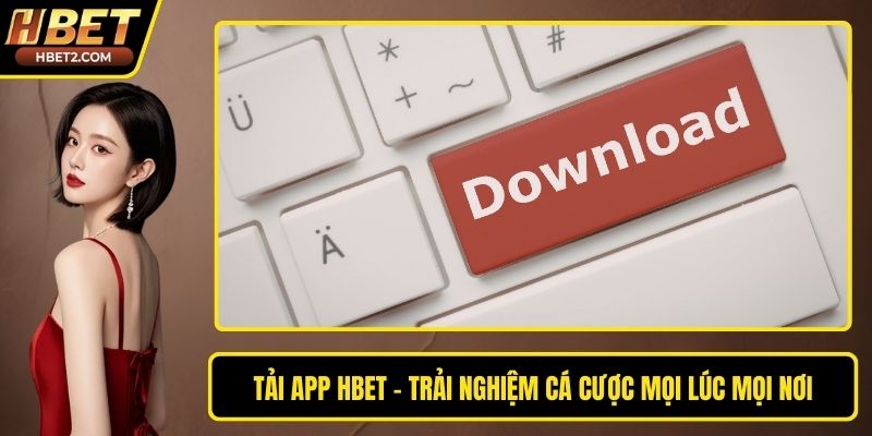 Tải App HBET - Trải Nghiệm Cá Cược Mọi Lúc Mọi Nơi