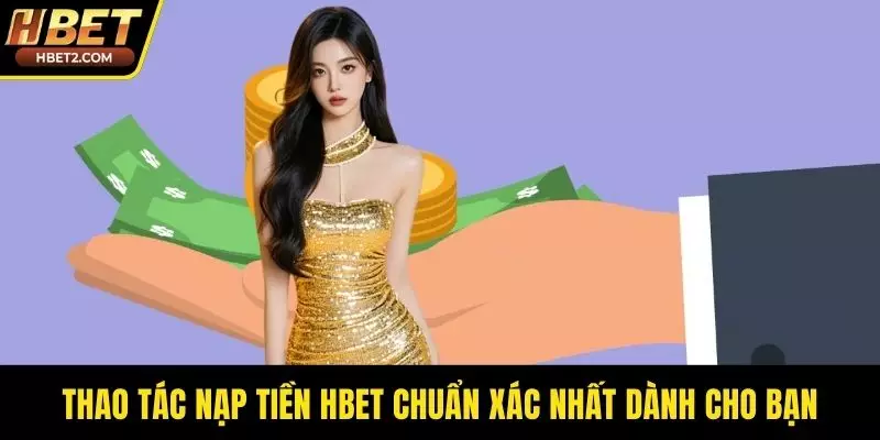 Thao tác nạp tiền HBET chuẩn xác nhất dành cho bạn