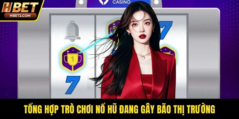 Tổng hợp trò chơi nổ hũ đang gây bão thị trường
