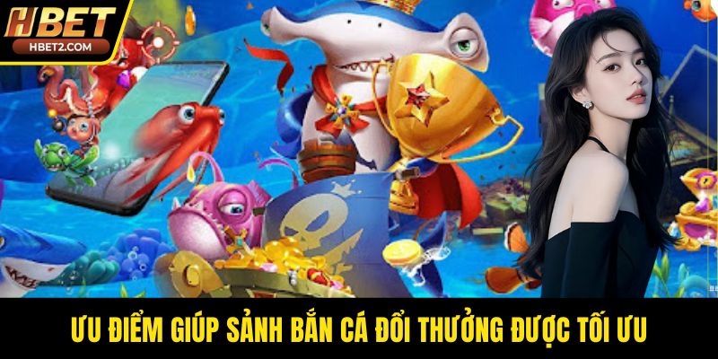 Ưu điểm giúp sảnh bắn cá đổi thưởng được tối ưu